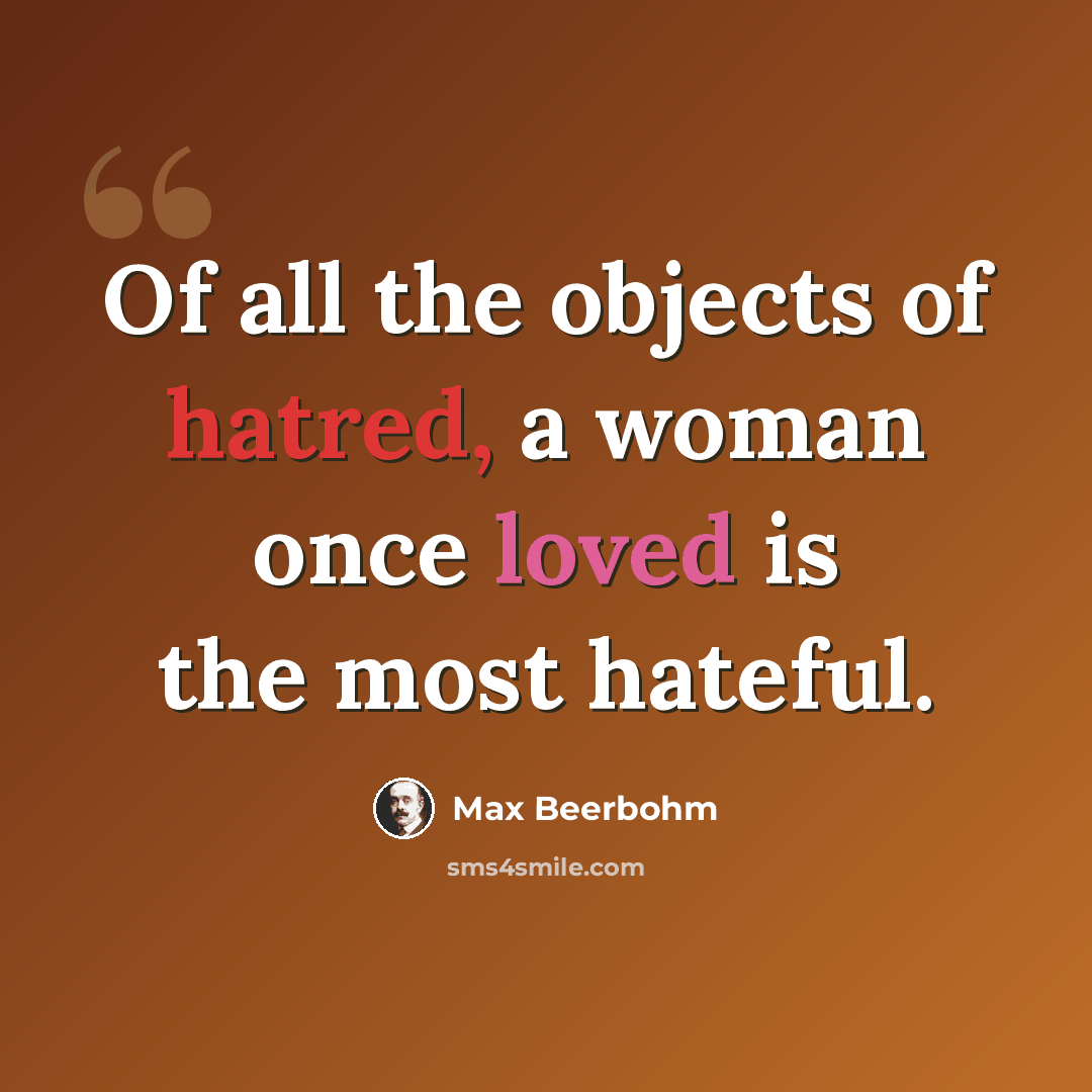 “Of all the objects of hatred, a woman once loved is the most hateful.” quote by Max Beerbohm