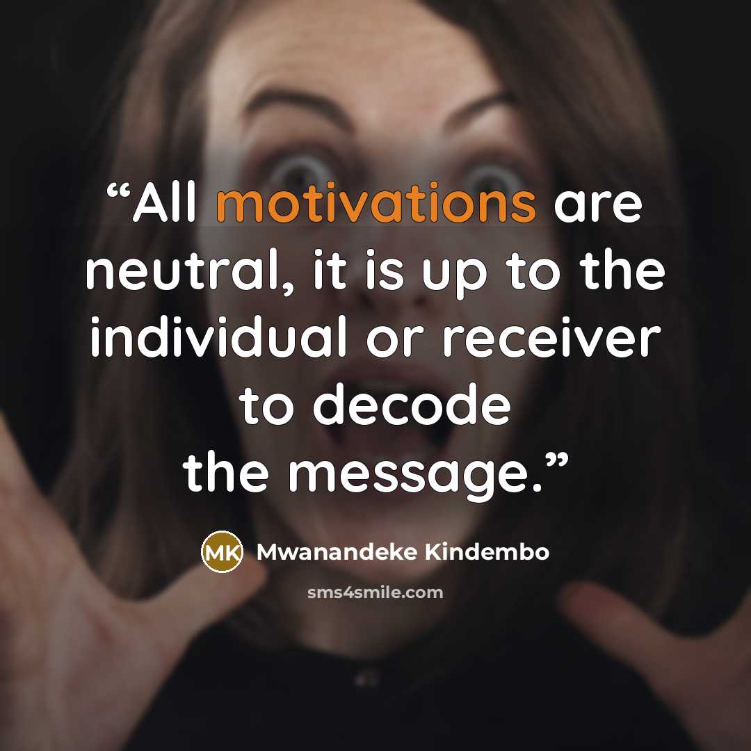 “All motivations are neutral, it is up to the individual or receiver to decode the message.” quote by Mwanandeke Kindembo