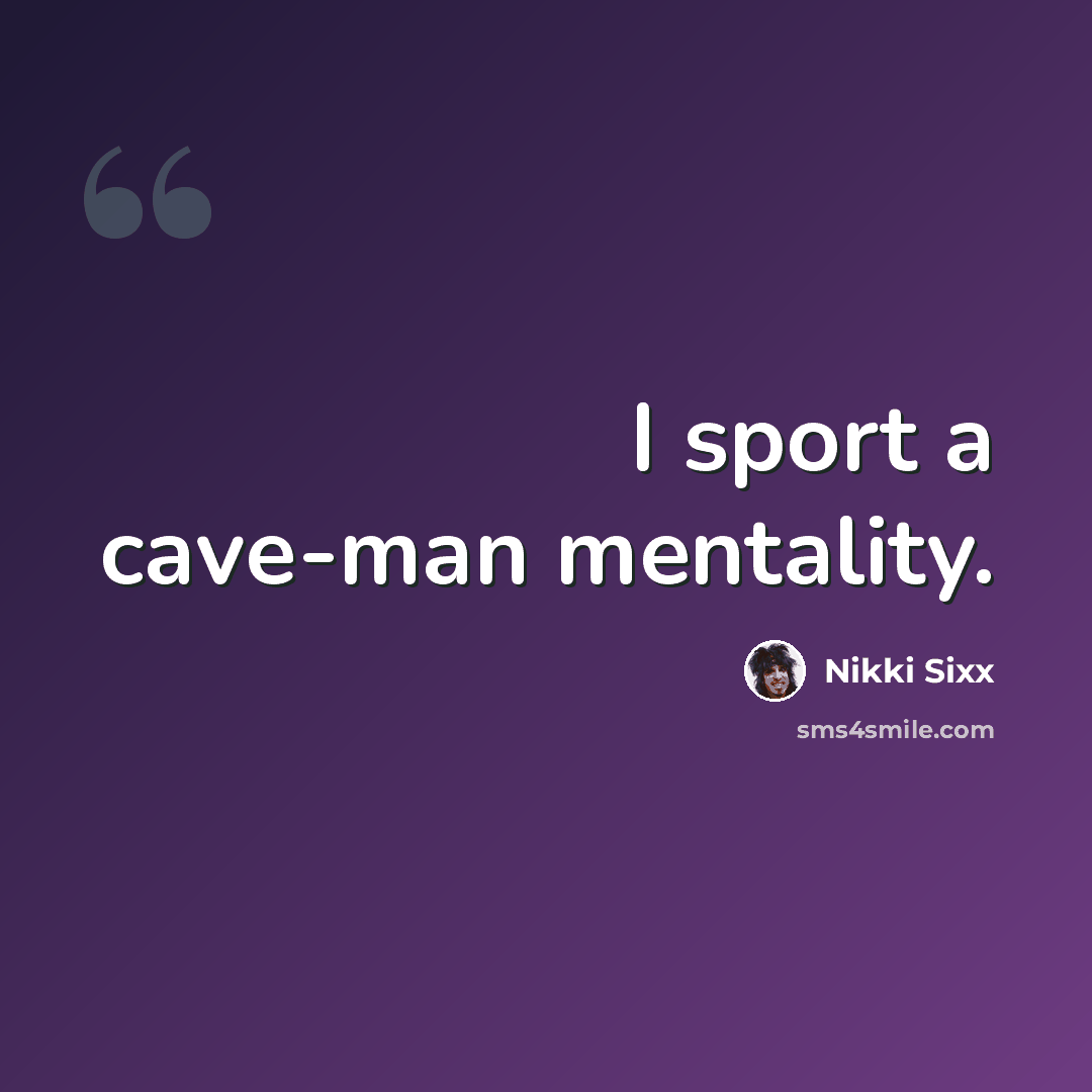 “I sport a cave-man mentality.” quote by Nikki Sixx