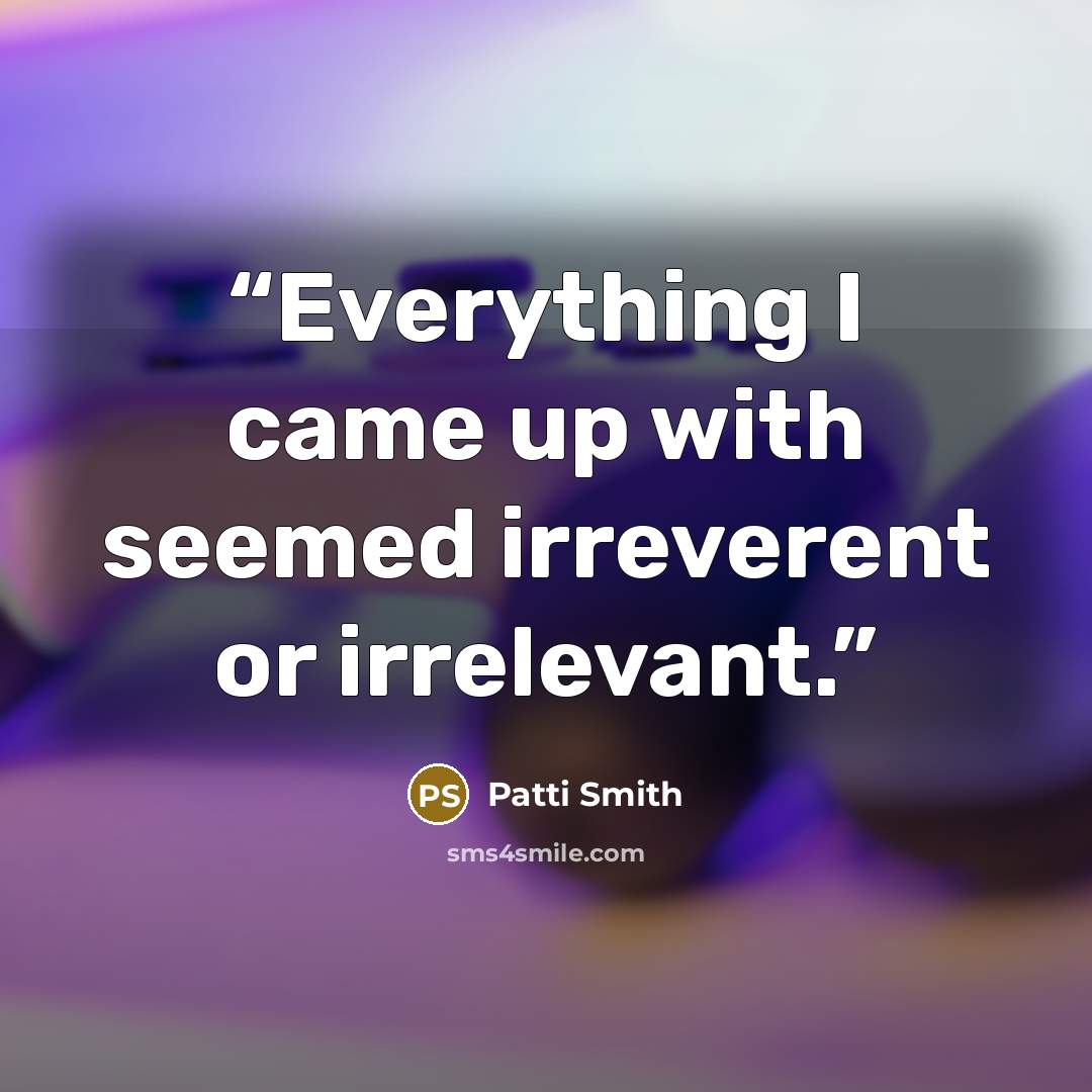“Everything I came up with seemed irreverent or irrelevant.” quote by Patti Smith