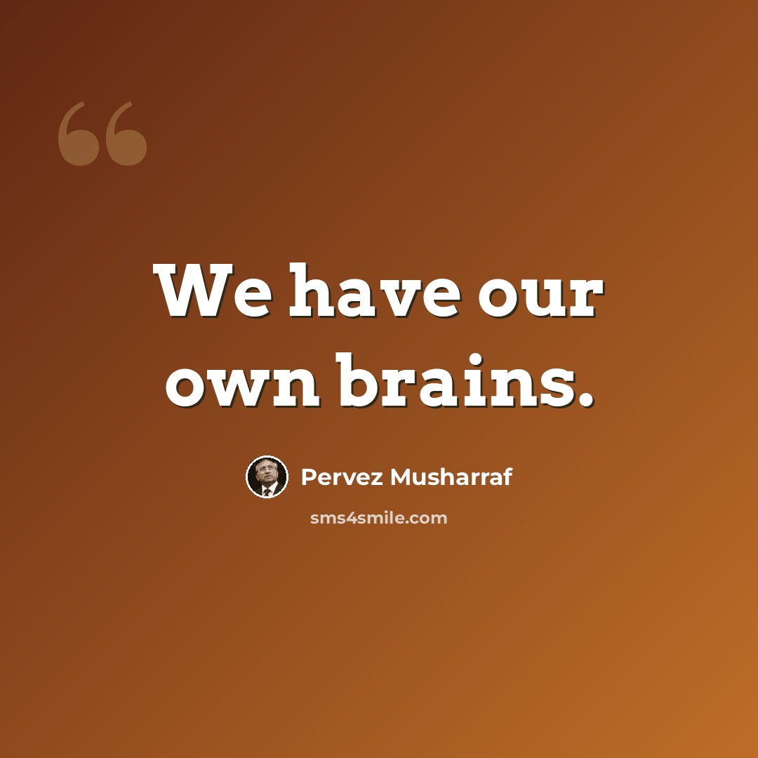 “We have our own brains.” quote by Pervez Musharraf