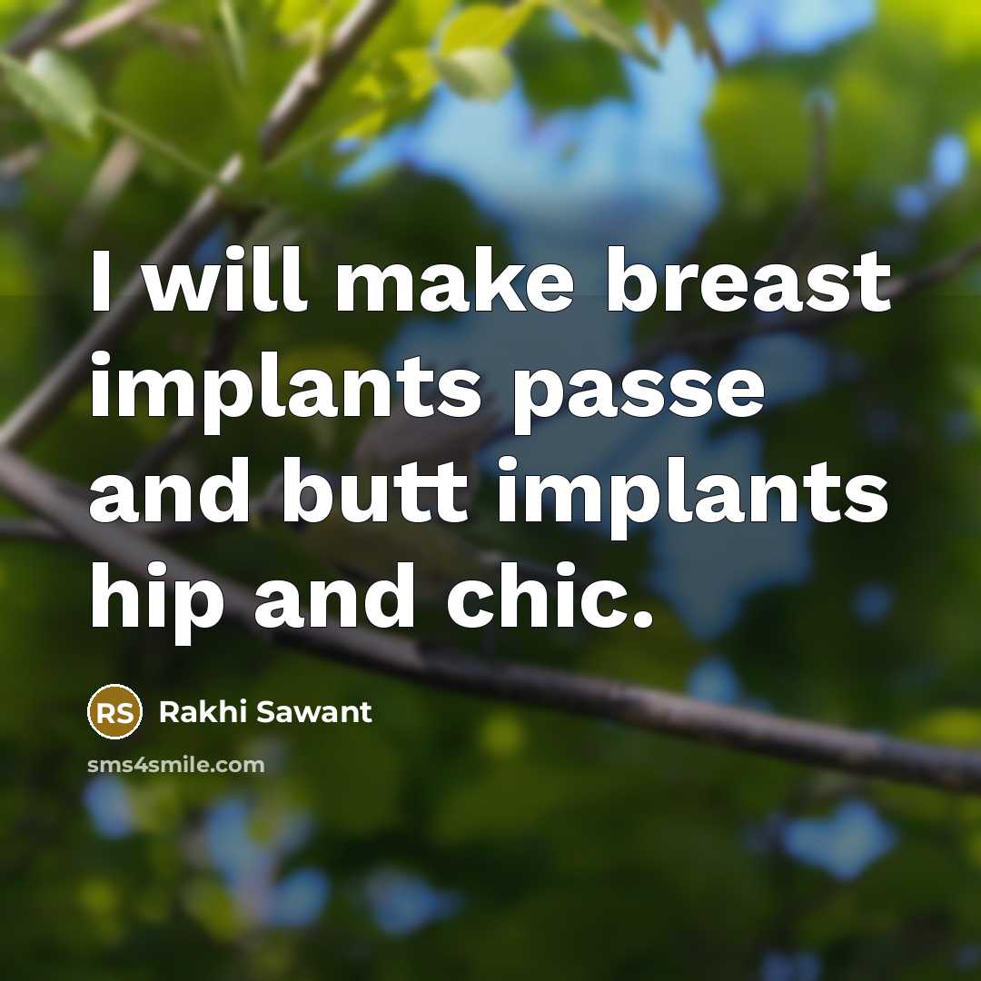 “I will make breast implants passe and butt implants hip and chic.” quote by Rakhi Sawant