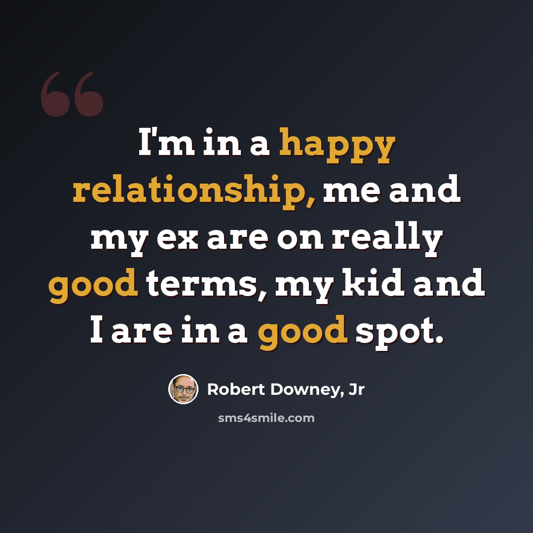 “I'm in a happy relationship, me and my ex are on really good terms, my kid and I are in a good spot.” quote by Robert Downey, Jr