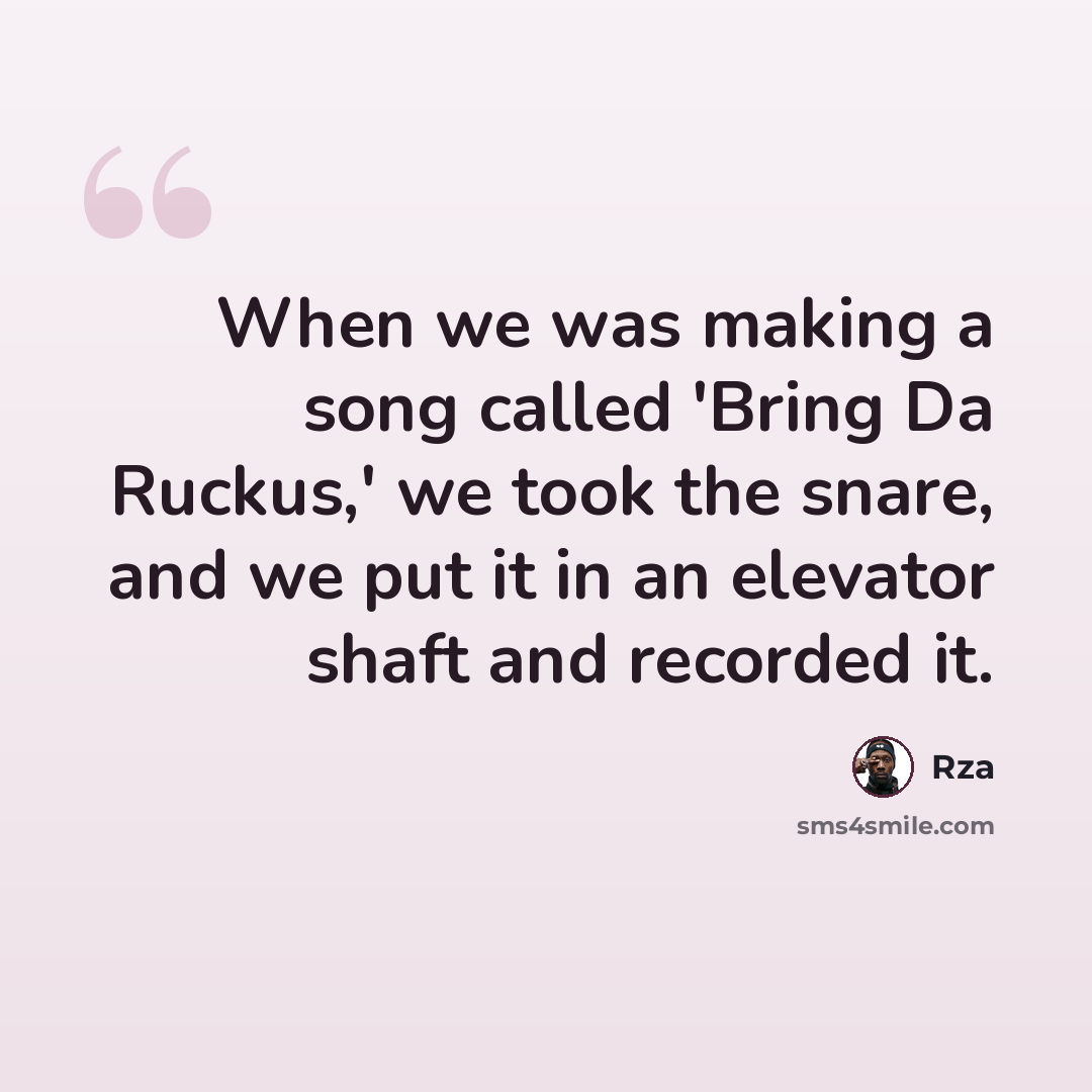 “When we was making a song called 'Bring Da Ruckus,' we took the snare, and we put it in an elevator shaft and recorded it.” quote by Rza