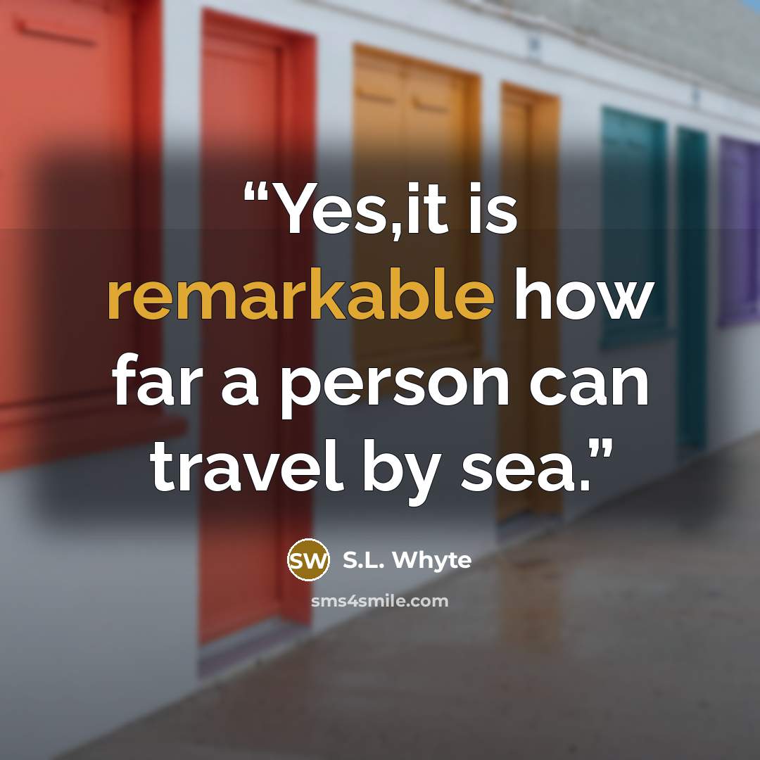 “Yes,it is remarkable how far a person can travel by sea.” quote by S.L. Whyte