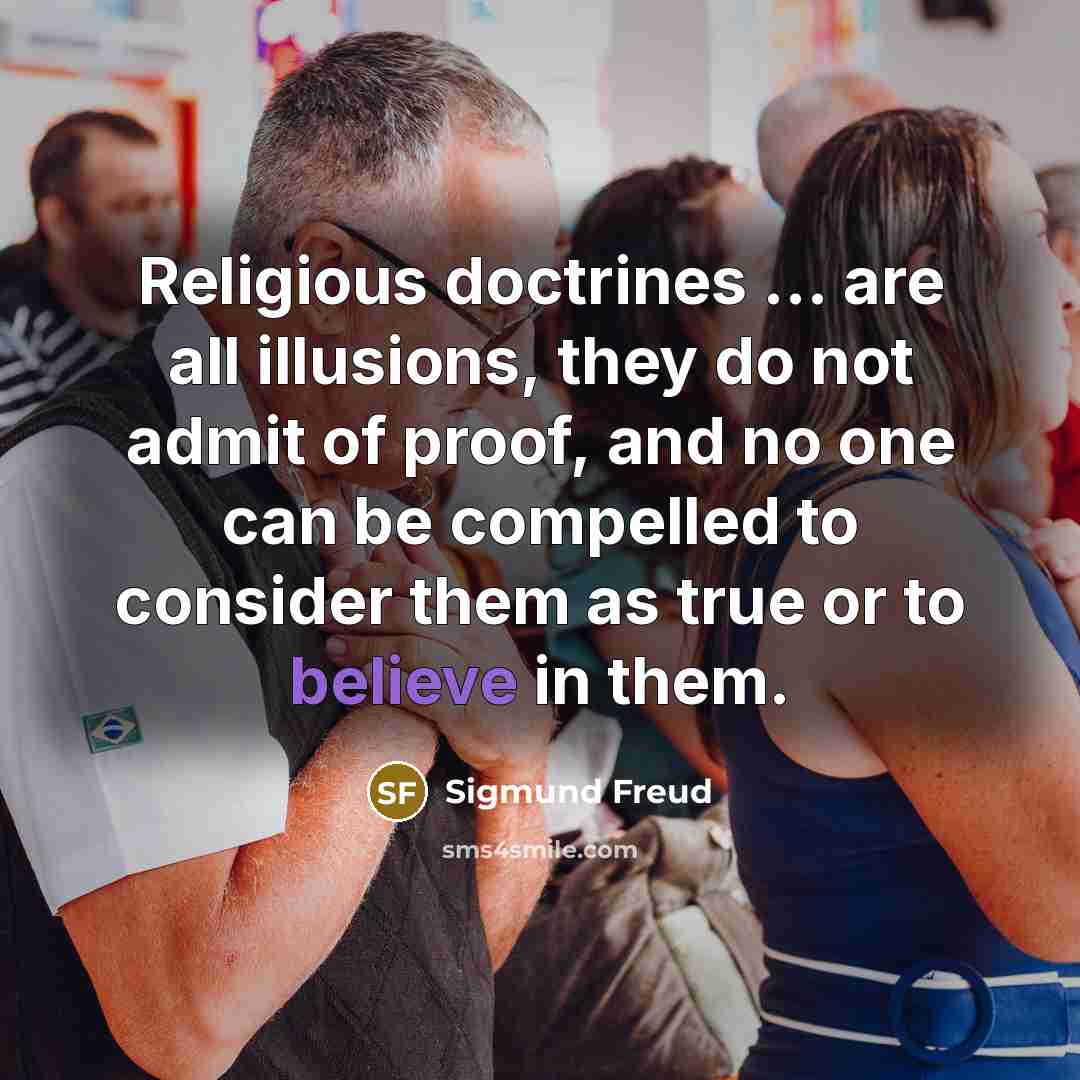 “Religious doctrines … are all illusions, they do not admit of proof, and no one can be compelled to consider them as true or to believe in them.” quote by Sigmund Freud