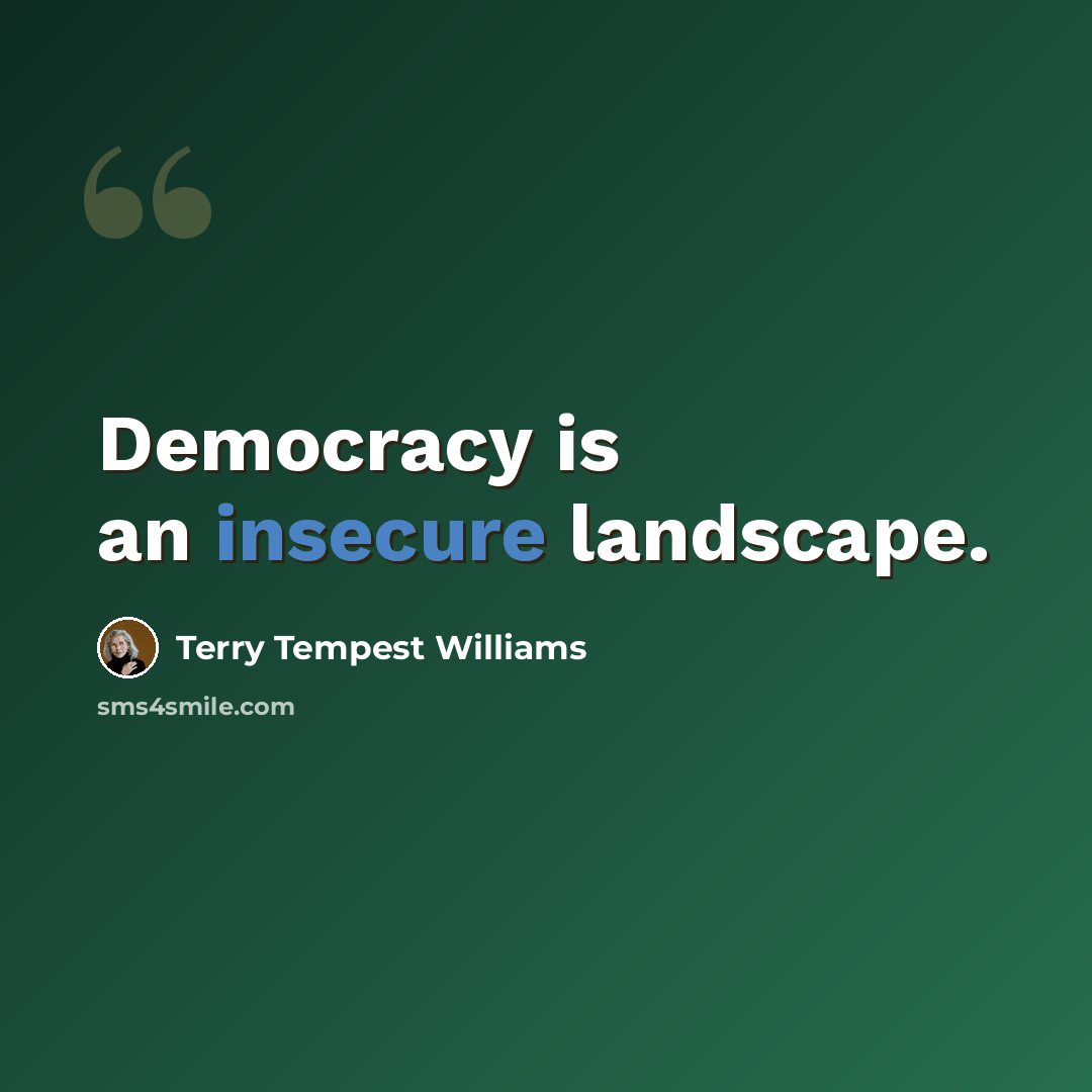 “Democracy is an insecure landscape.” quote by Terry Tempest Williams