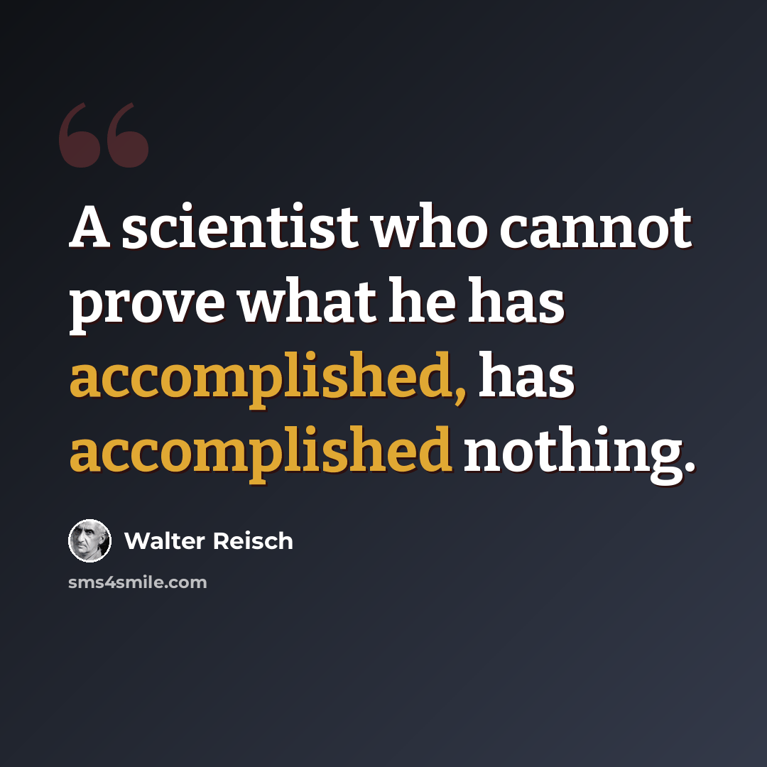 “A scientist who cannot prove what he has accomplished, has accomplished nothing.” quote by Walter Reisch