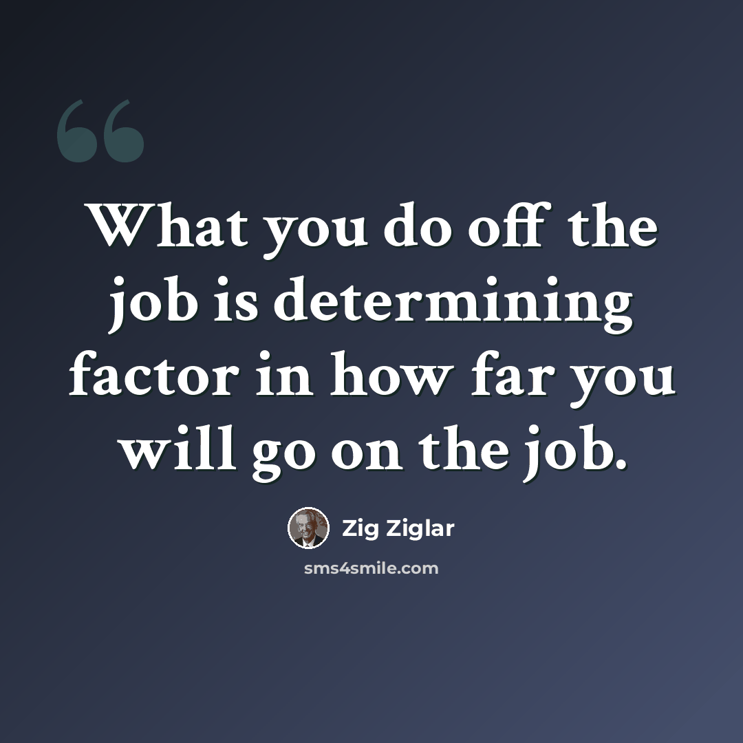 “What you do off the job is determining factor in how far you will go on the job.” quote by Zig Ziglar