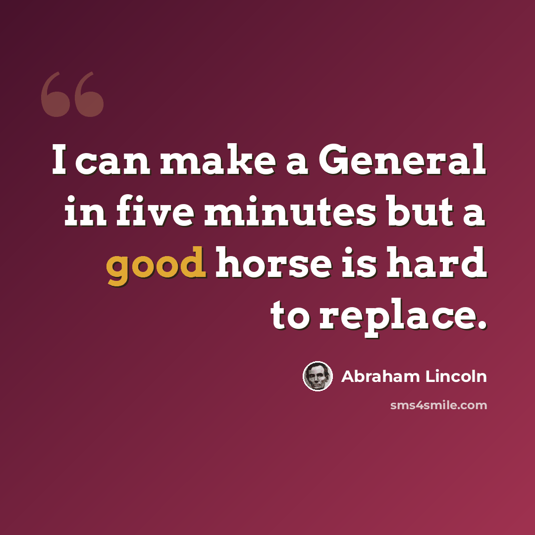 “I can make a General in five minutes but a good horse is hard to replace.” quote by Abraham Lincoln