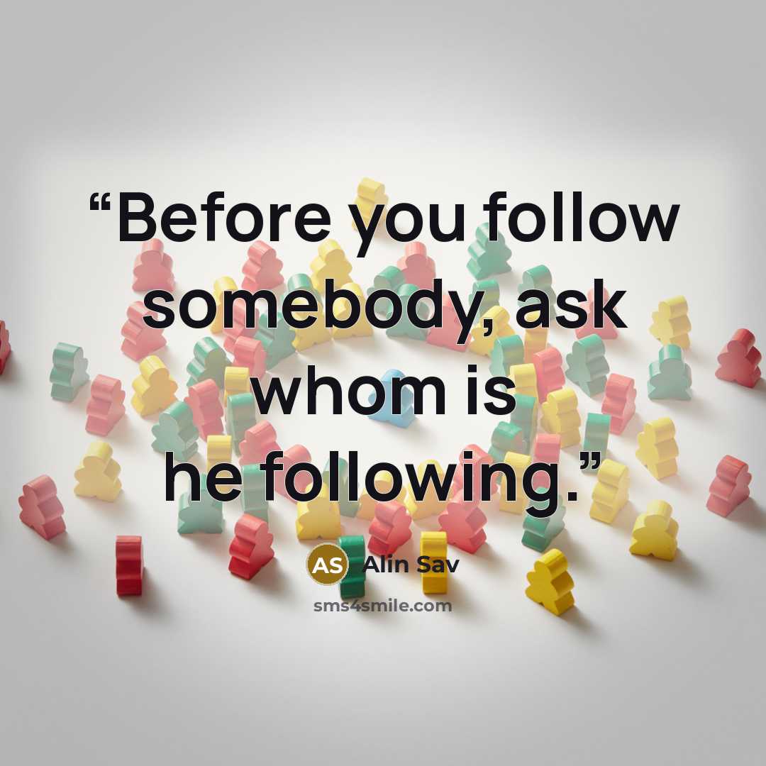 “Before you follow somebody, ask whom is he following.” quote by Alin Sav
