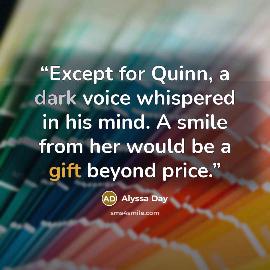 “Except for Quinn, a dark voice whispered in his mind. A smile from her would be a gift beyond price.” quote by Alyssa Day