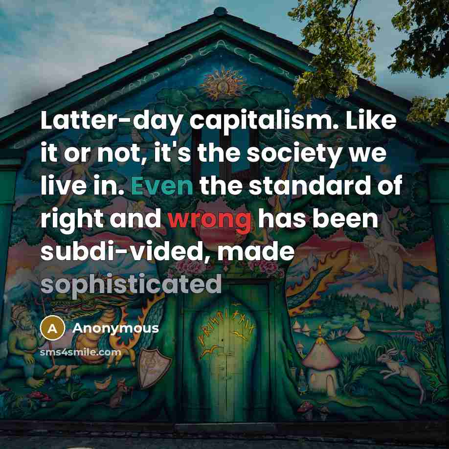 “Latter-day capitalism. Like it or not, it's the society we live in. Even the standard of right and wrong has been subdi-vided, made sophisticated” quote by Anonymous