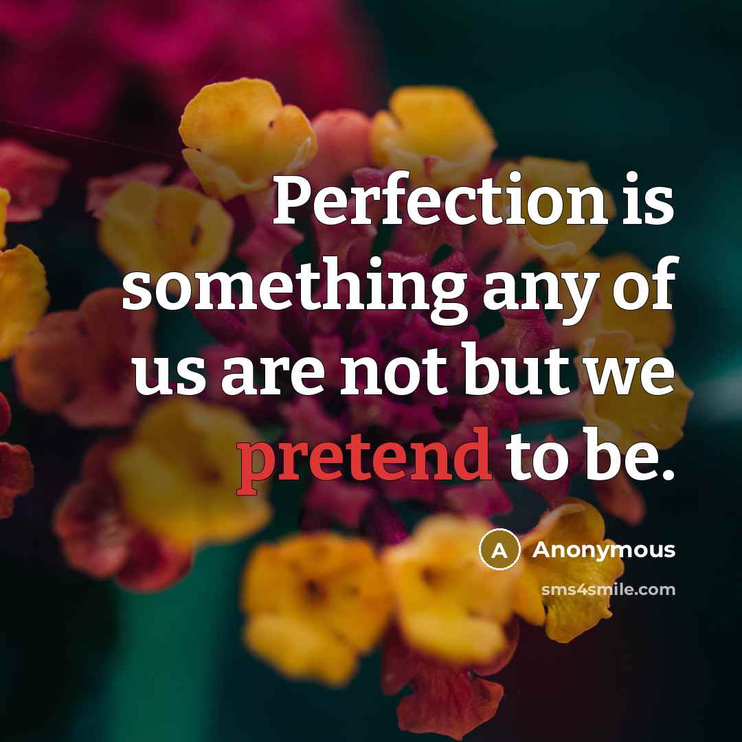“Perfection is something any of us are not but we pretend to be.” quote by Anonymous