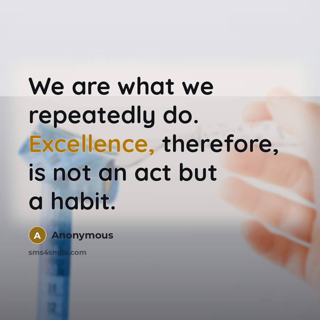 “We are what we repeatedly do. Excellence, therefore, is not an act but a habit.” quote by Anonymous