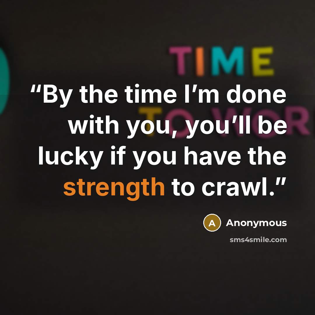 “By the time I’m done with you, you’ll be lucky if you have the strength to crawl.” quote by Anonymous