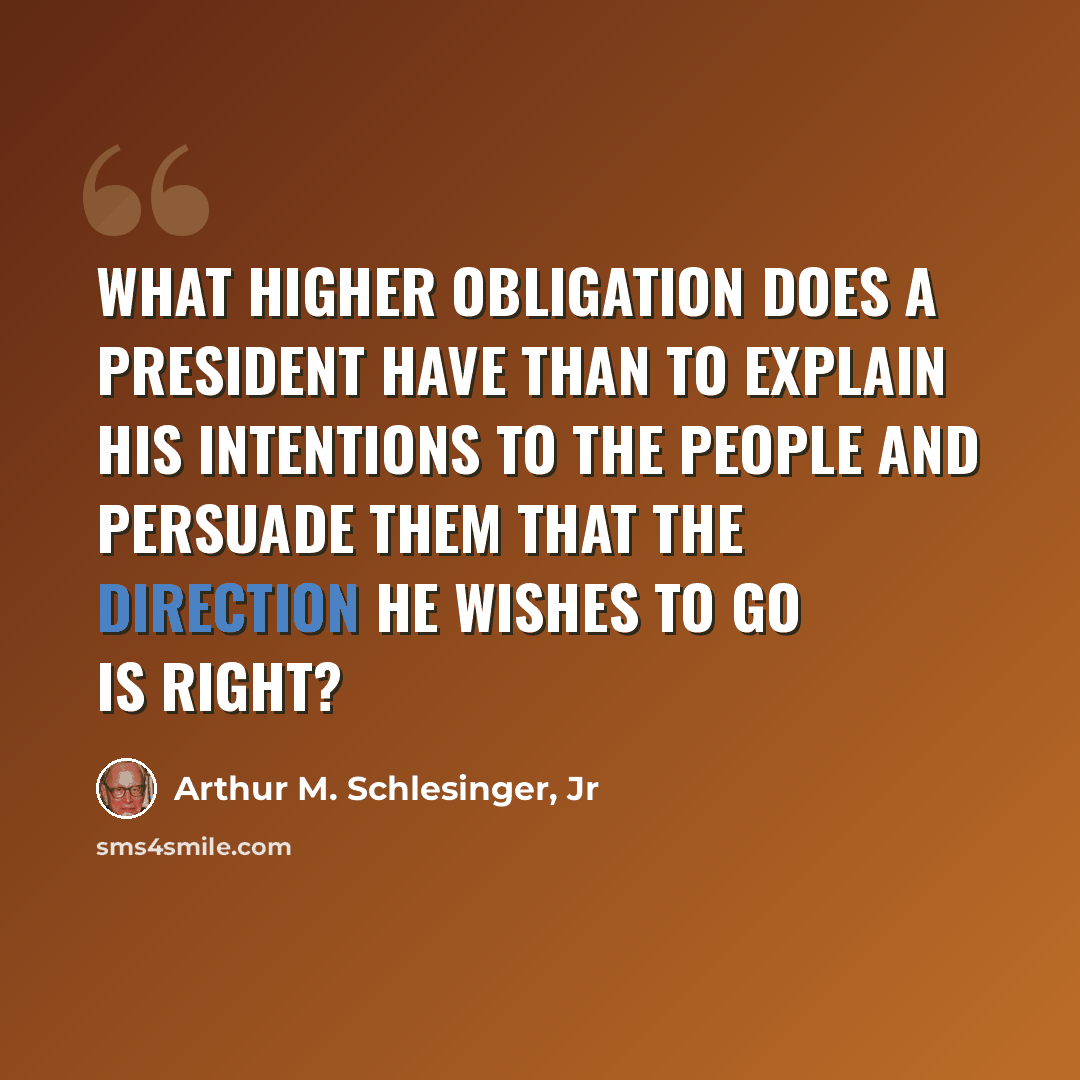 “What higher obligation does a President have than to explain his intentions to the people and persuade them that the direction he wishes to go is right?” quote by Arthur M. Schlesinger, Jr