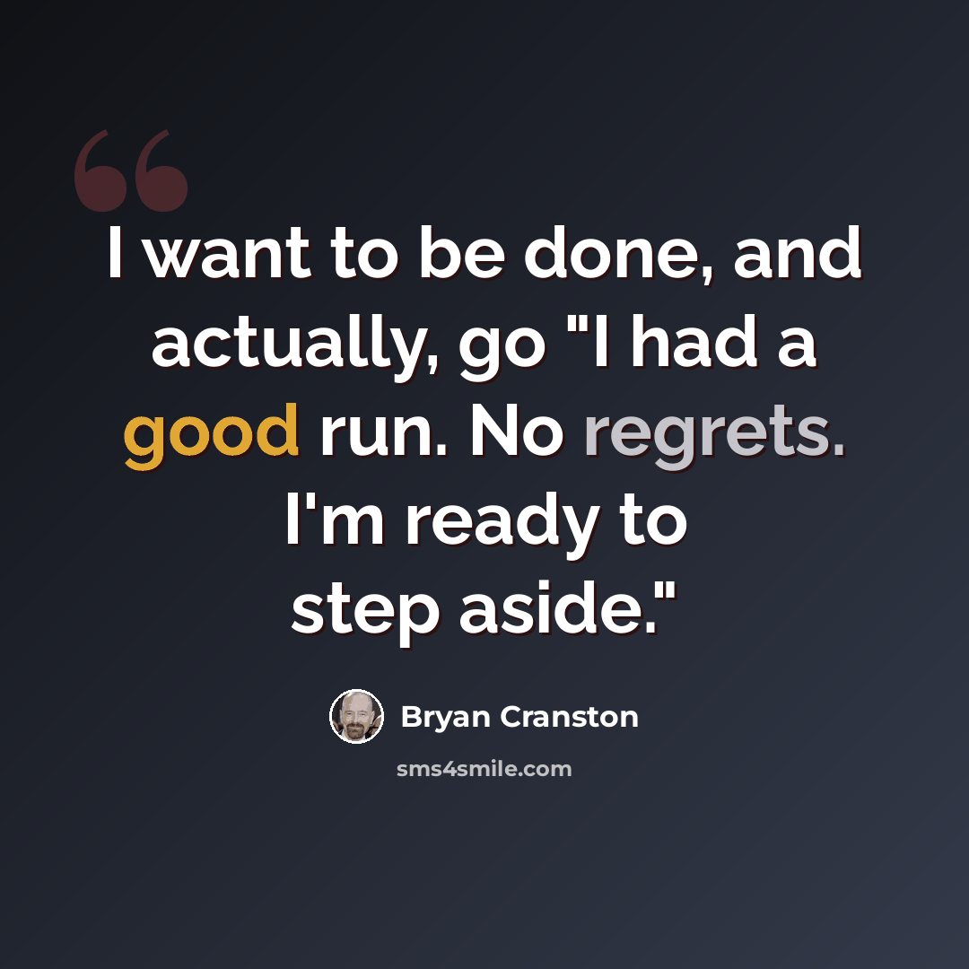 “I want to be done, and actually, go "I had a good run. No regrets. I'm ready to step aside."” quote by Bryan Cranston