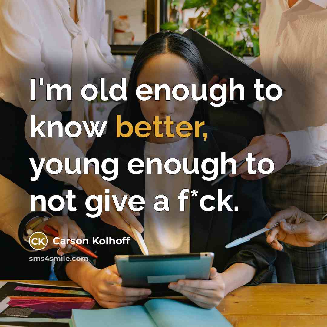 “I'm old enough to know better, young enough to not give a f*ck.” quote by Carson Kolhoff