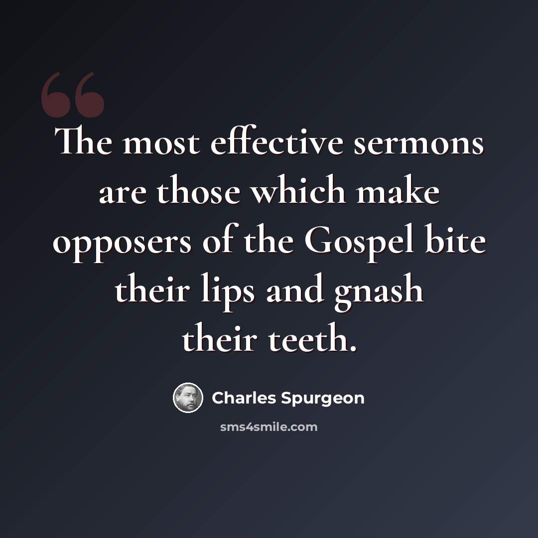 “The most effective sermons are those which make opposers of the Gospel bite their lips and gnash their teeth.” quote by Charles Spurgeon
