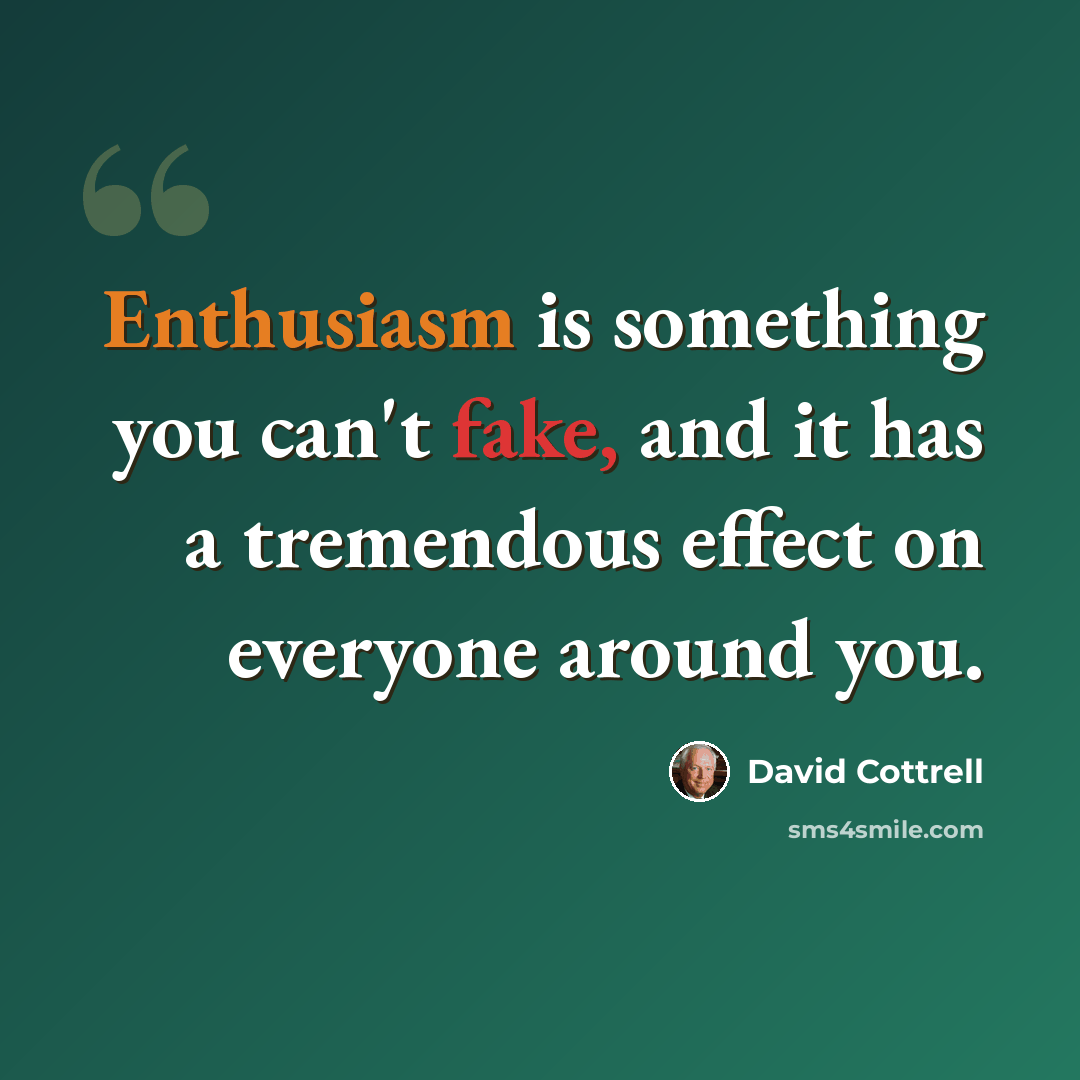 “Enthusiasm is something you can't fake, and it has a tremendous effect on everyone around you.” quote by David Cottrell