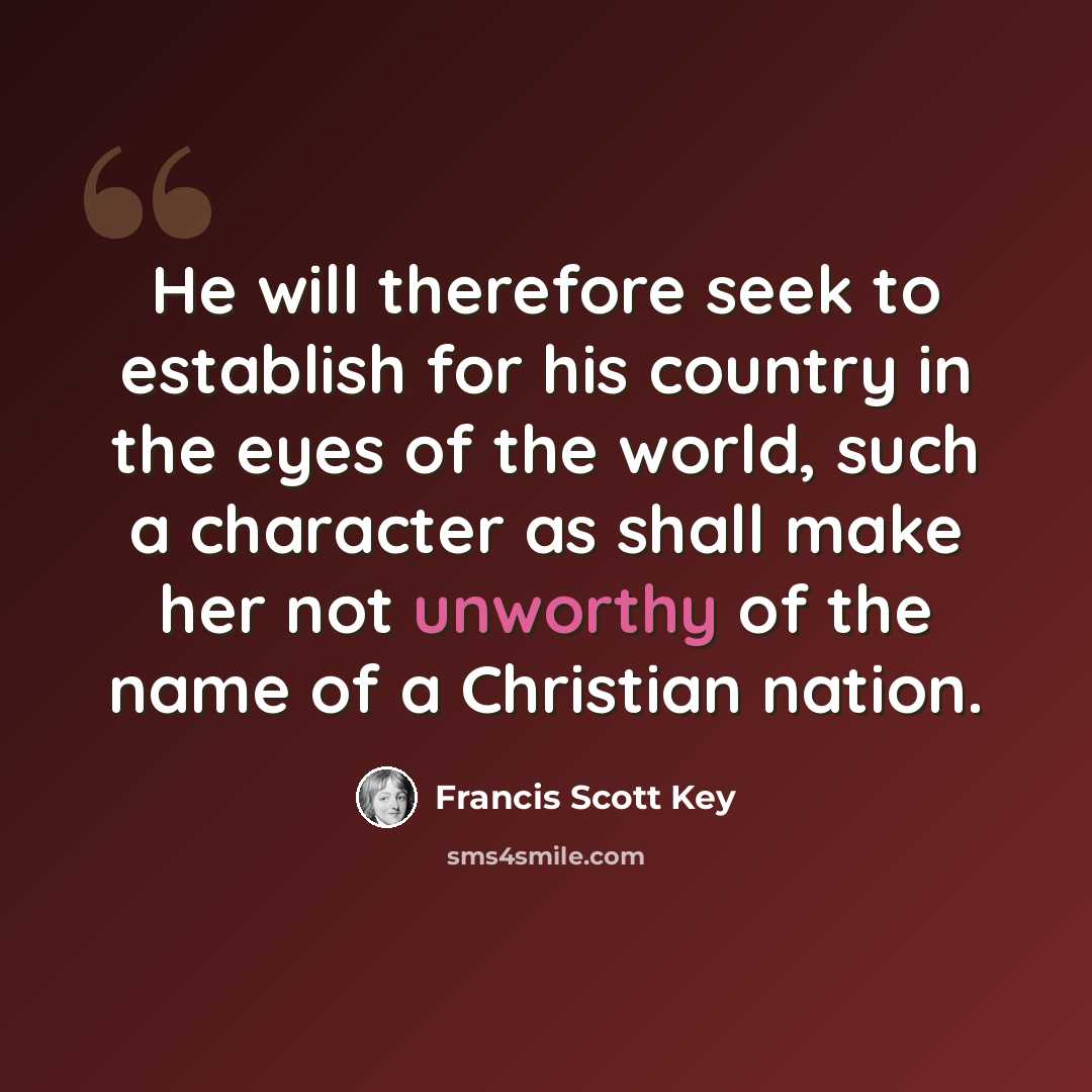 “He will therefore seek to establish for his country in the eyes of the world, such a character as shall make her not unworthy of the name of a Christian nation.” quote by Francis Scott Key