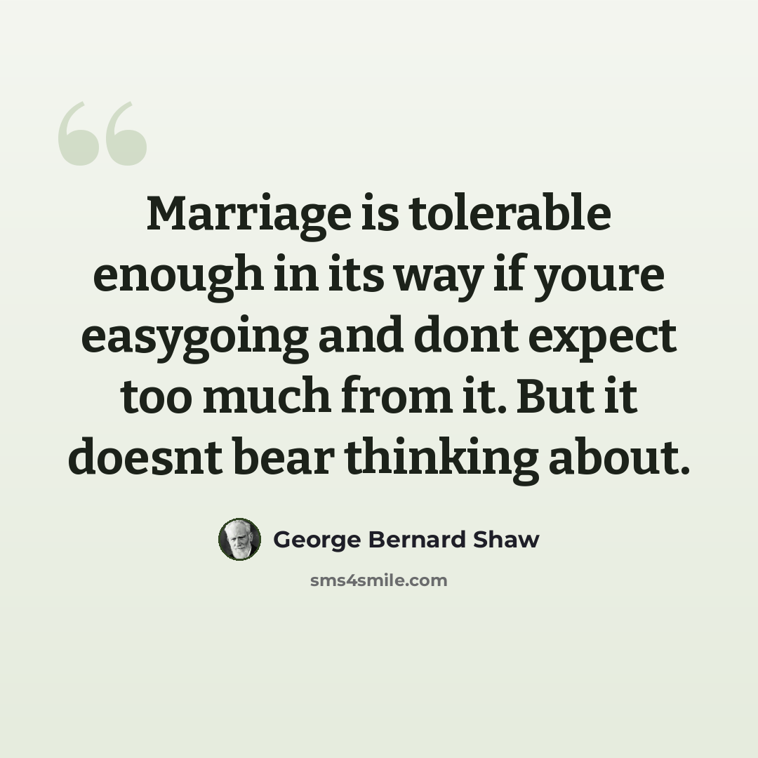 “Marriage is tolerable enough in its way if youre easygoing and dont expect too much from it. But it doesnt bear thinking about.” quote by George Bernard Shaw