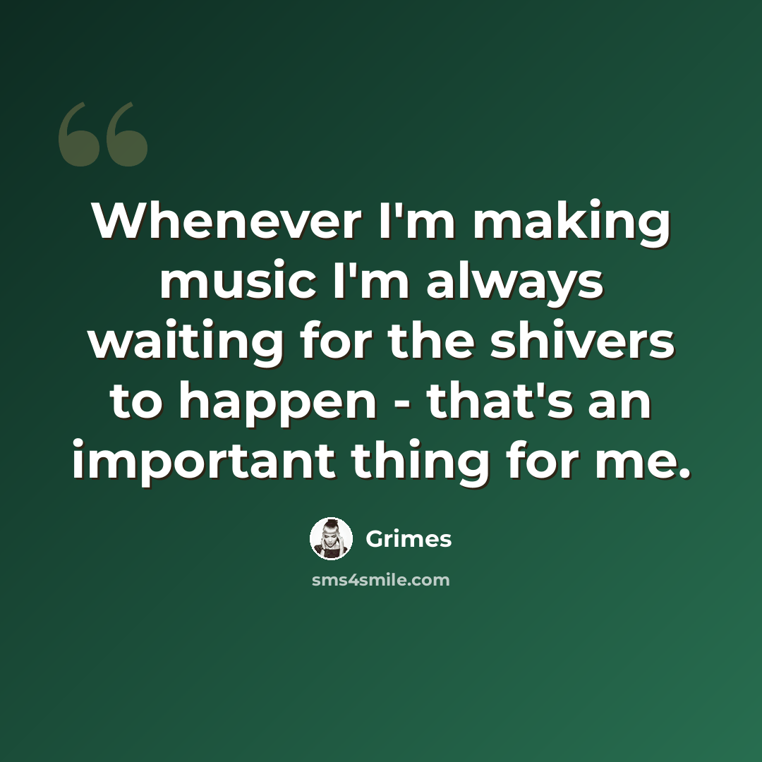 “Whenever I'm making music I'm always waiting for the shivers to happen - that's an important thing for me.” quote by Grimes