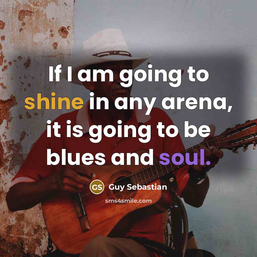 “If I am going to shine in any arena, it is going to be blues and soul.” quote by Guy Sebastian