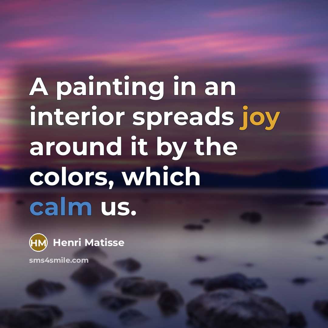 “A painting in an interior spreads joy around it by the colors, which calm us.” quote by Henri Matisse