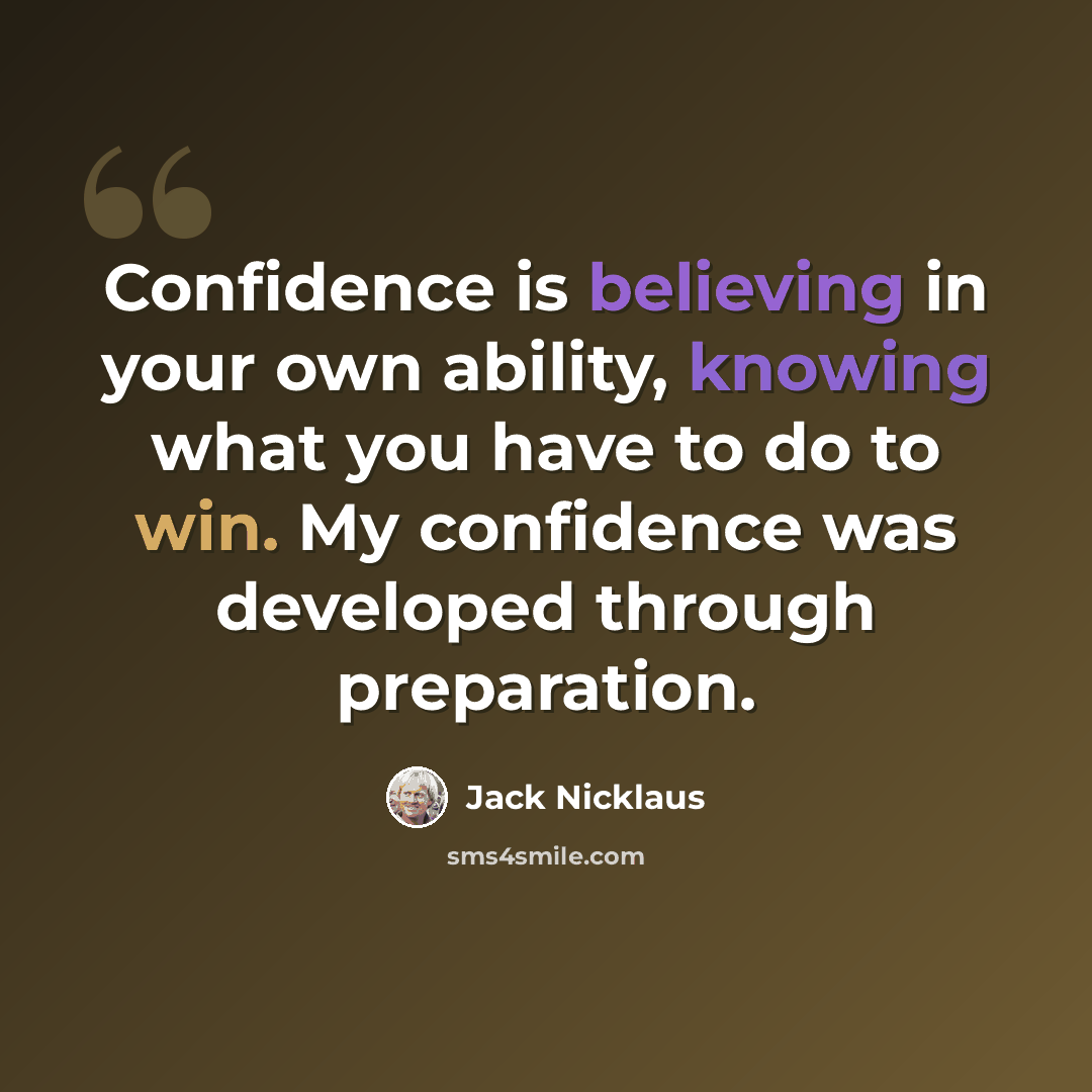 “Confidence is believing in your own ability, knowing what you have to do to win. My confidence was developed through preparation.” quote by Jack Nicklaus