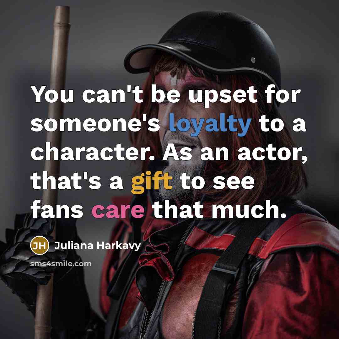 “You can't be upset for someone's loyalty to a character. As an actor, that's a gift to see fans care that much.” quote by Juliana Harkavy