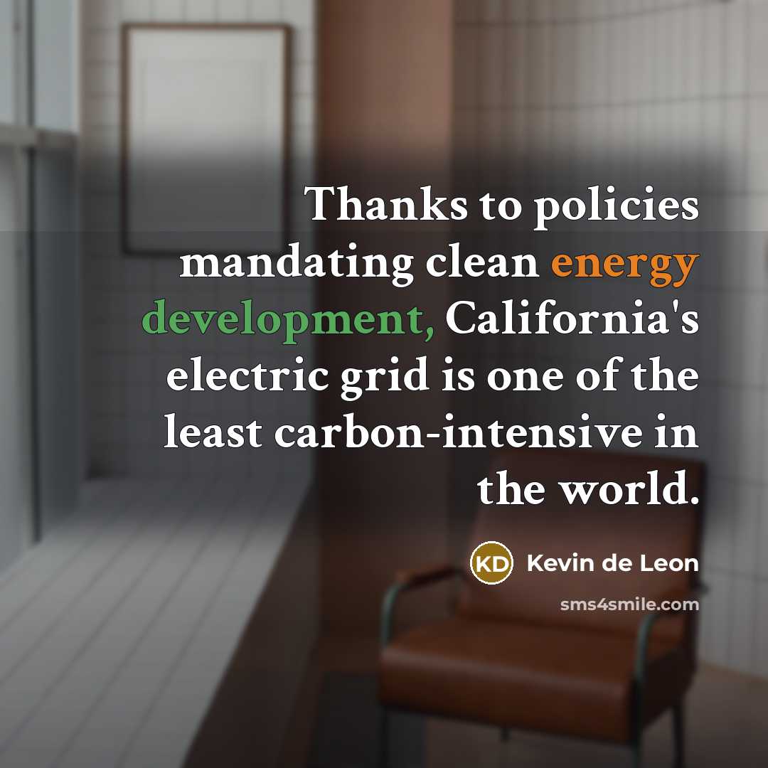 “Thanks to policies mandating clean energy development, California's electric grid is one of the least carbon-intensive in the world.” quote by Kevin de Leon