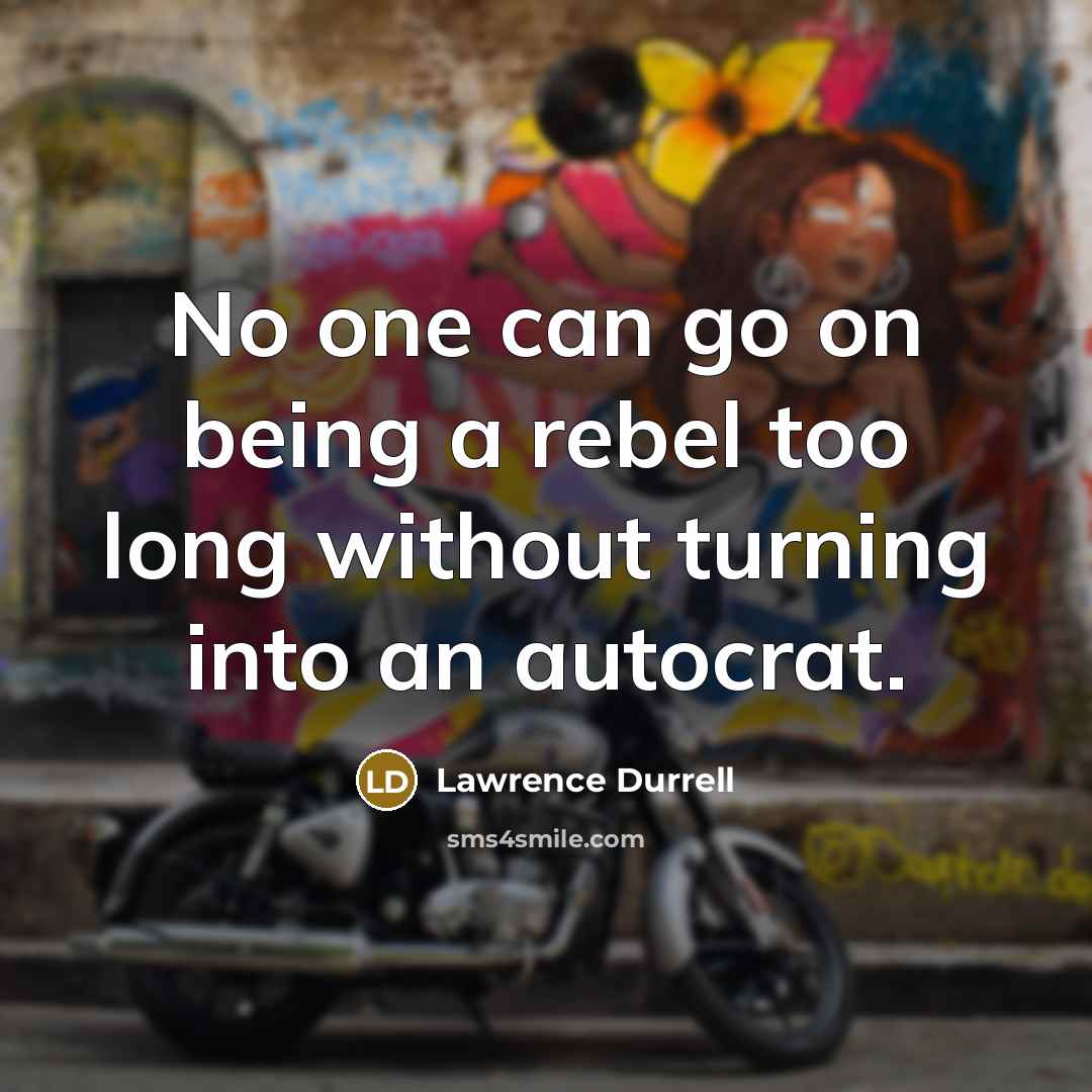 “No one can go on being a rebel too long without turning into an autocrat.” quote by Lawrence Durrell