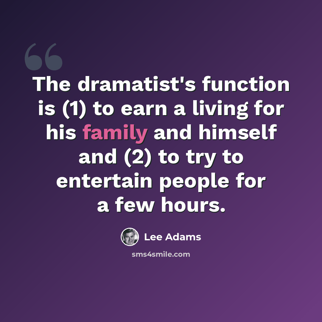 “The dramatist's function is (1) to earn a living for his family and himself and (2) to try to entertain people for a few hours.” quote by Lee Adams