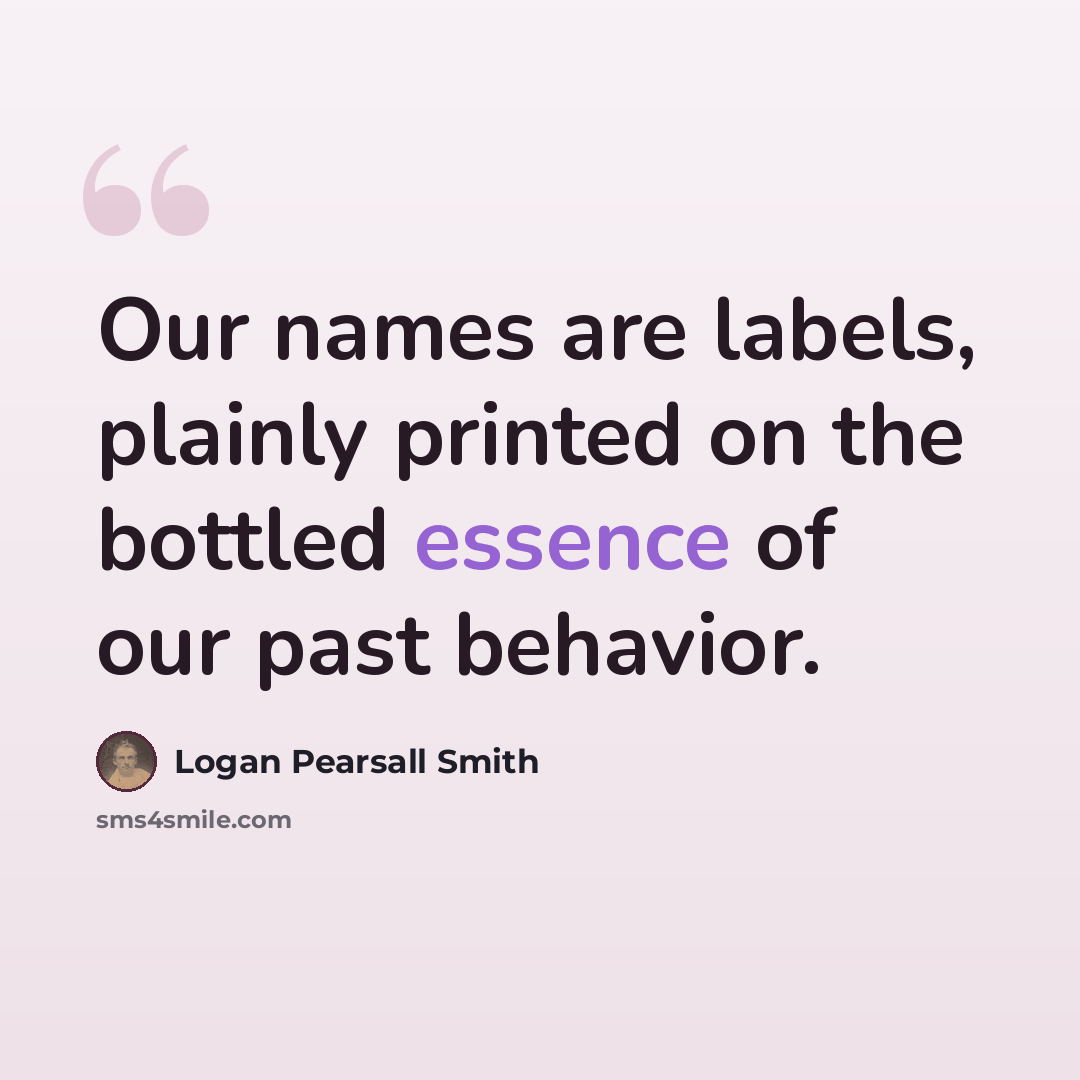 “Our names are labels, plainly printed on the bottled essence of our past behavior.” quote by Logan Pearsall Smith
