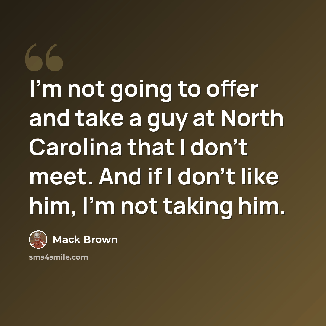 “I'm not going to offer and take a guy at North Carolina that I don't meet. And if I don't like him, I'm not taking him.” quote by Mack Brown