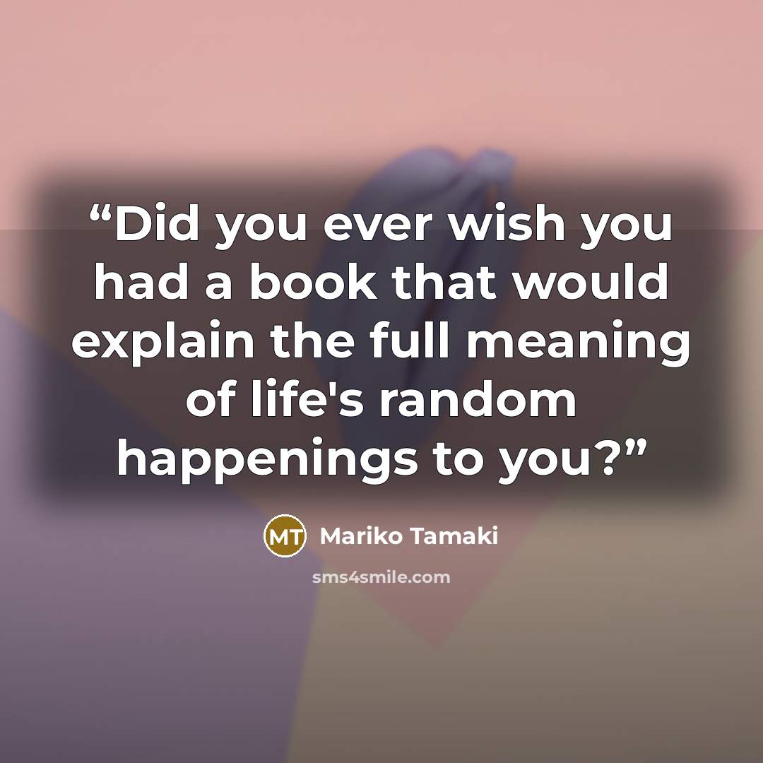 “Did you ever wish you had a book that would explain the full meaning of life's random happenings to you?” quote by Mariko Tamaki