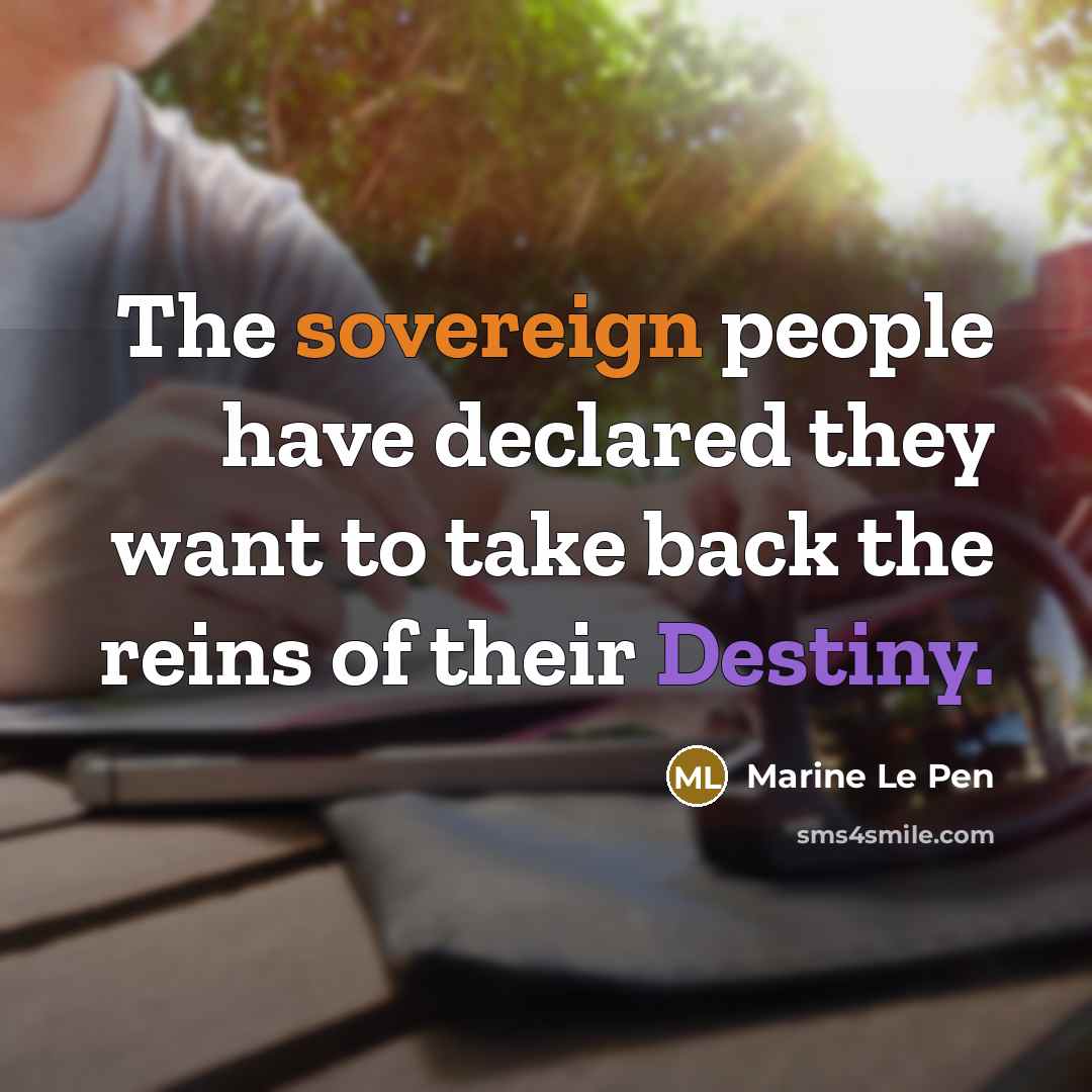 “The sovereign people have declared they want to take back the reins of their Destiny.” quote by Marine Le Pen