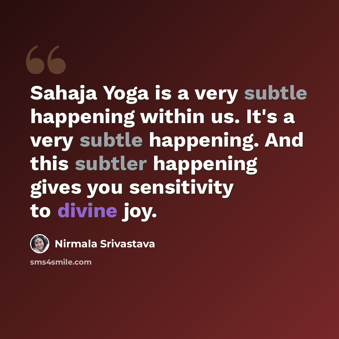 “Sahaja Yoga is a very subtle happening within us. It's a very subtle happening. And this subtler happening gives you sensitivity to divine joy.” quote by Nirmala Srivastava