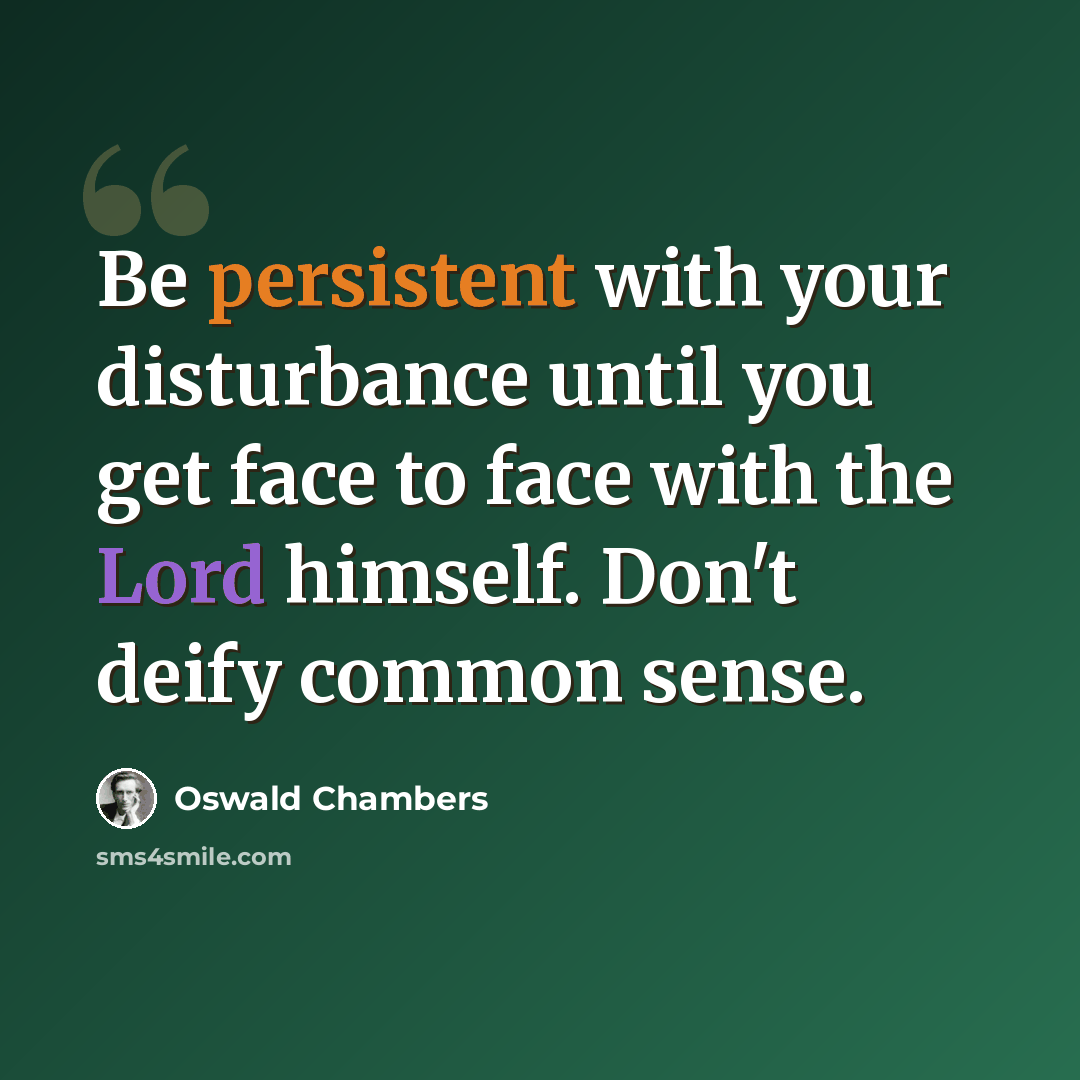 “Be persistent with your disturbance until you get face to face with the Lord himself. Don't deify common sense.” quote by Oswald Chambers