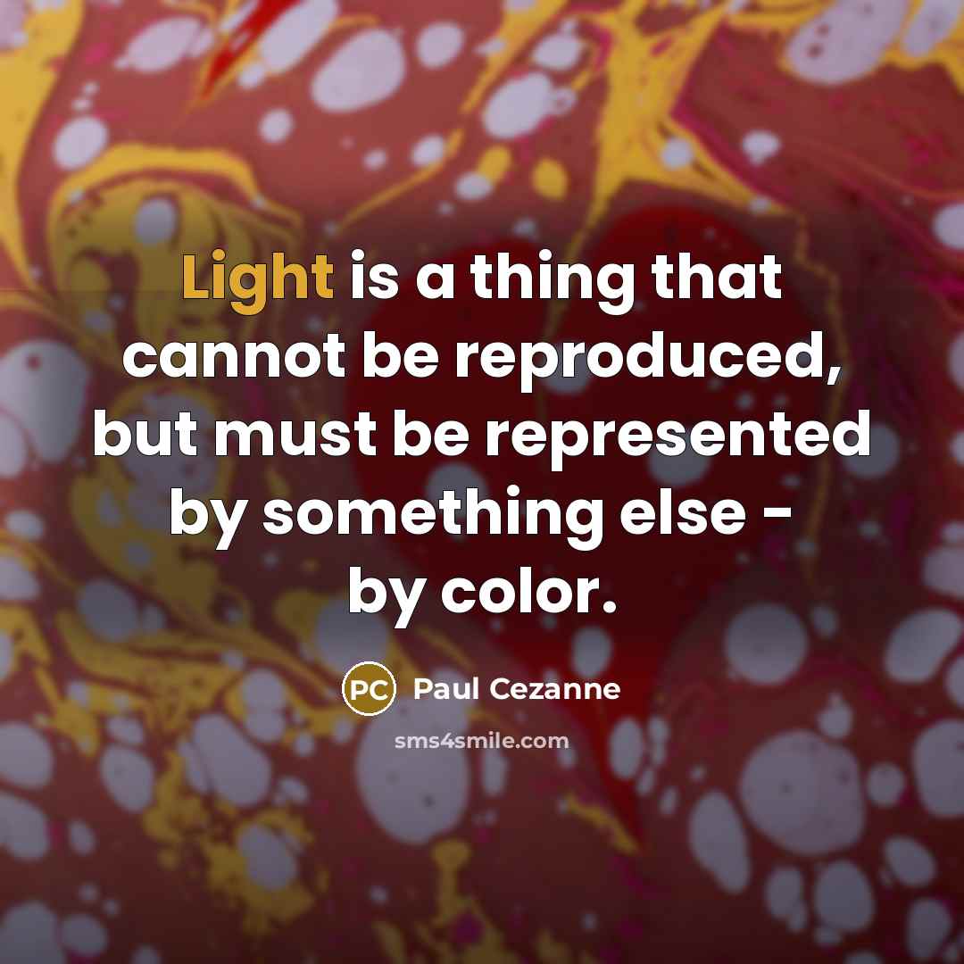 “Light is a thing that cannot be reproduced, but must be represented by something else - by color.” quote by Paul Cezanne