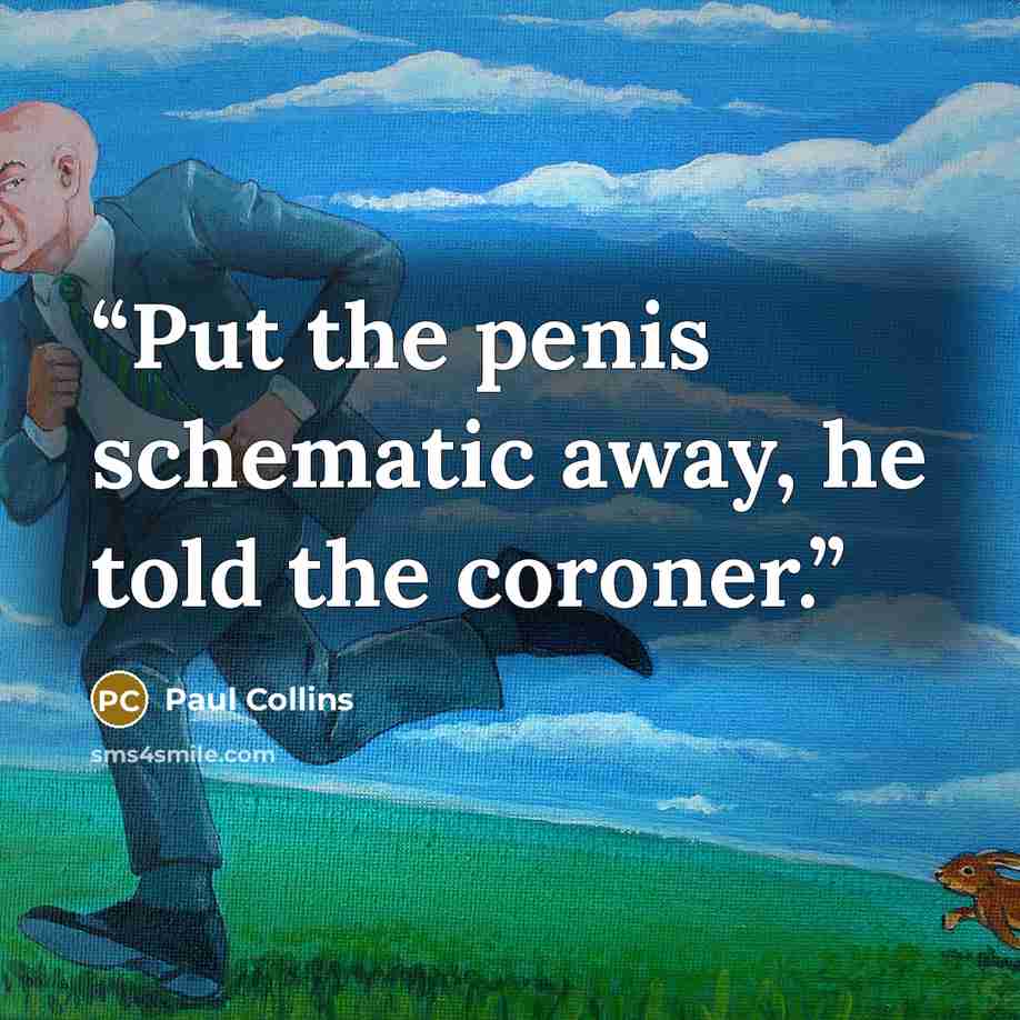 “Put the penis schematic away, he told the coroner.” quote by Paul Collins