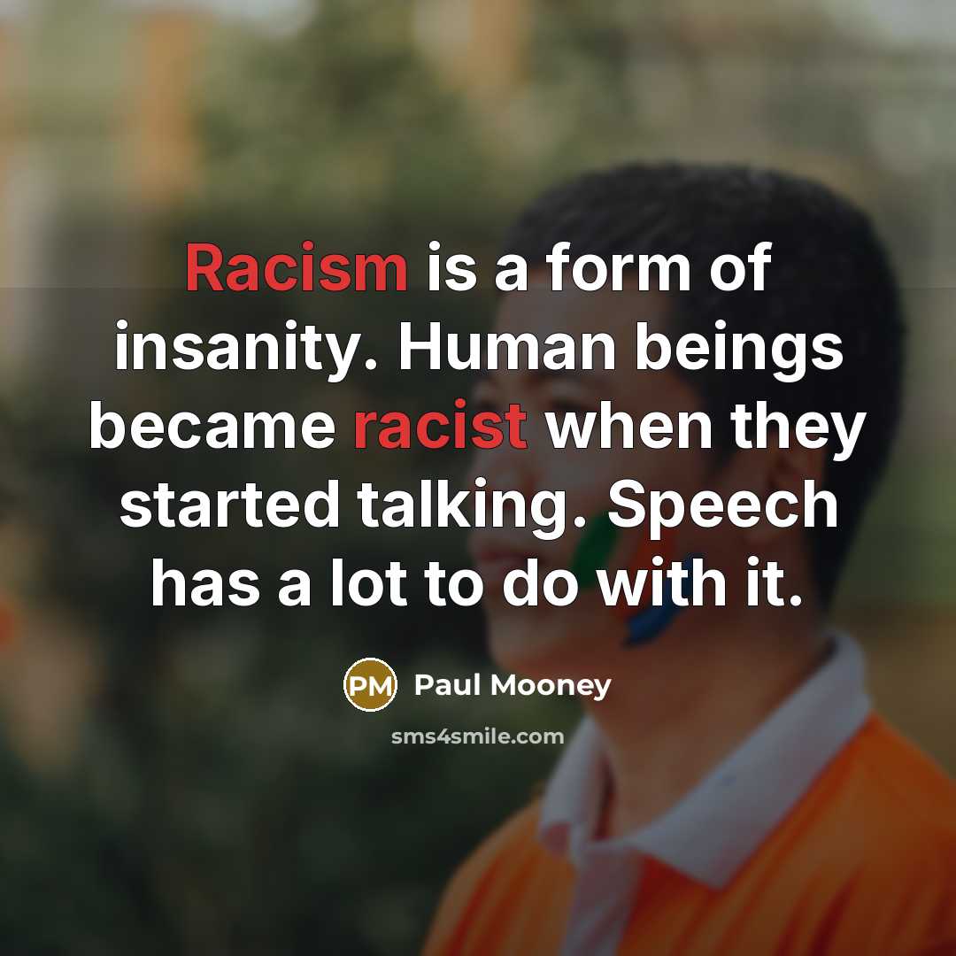 “Racism is a form of insanity. Human beings became racist when they started talking. Speech has a lot to do with it.” quote by Paul Mooney