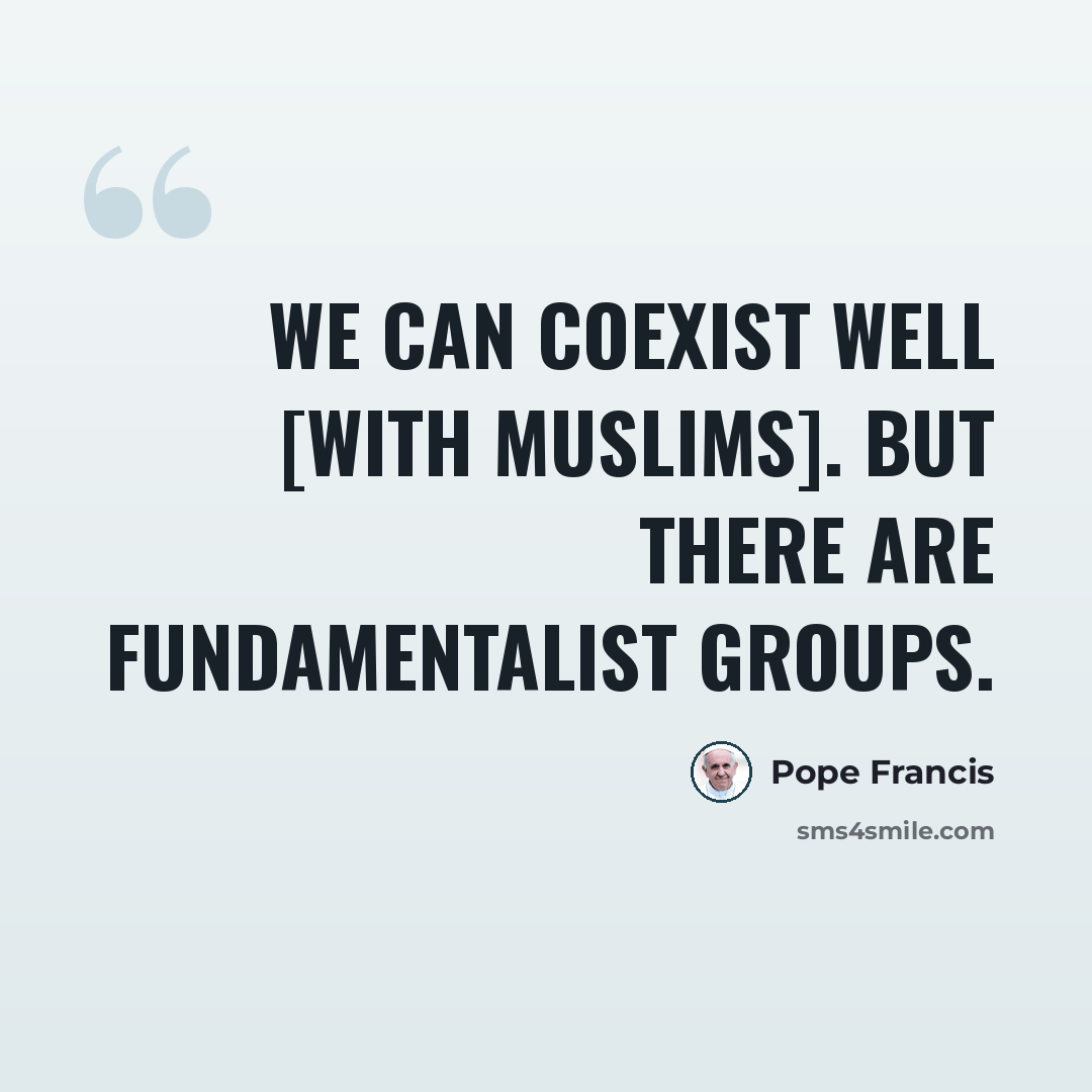 “We can coexist well [with Muslims]. But there are fundamentalist groups.” quote by Pope Francis