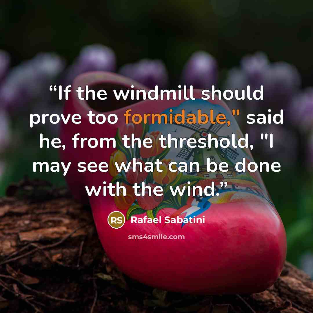 “If the windmill should prove too formidable," said he, from the threshold, "I may see what can be done with the wind.” quote by Rafael Sabatini