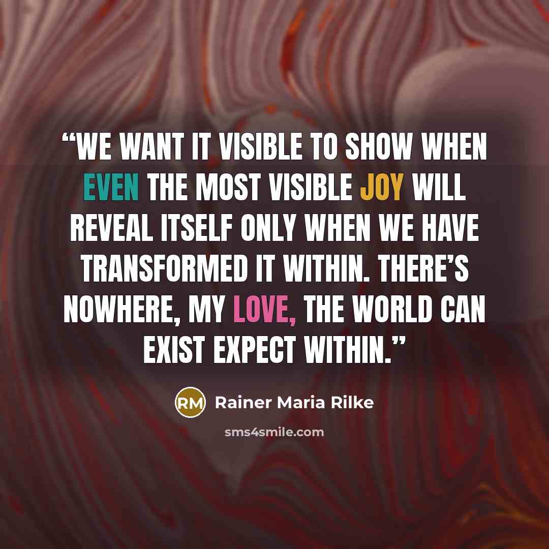 “we want it visible to show when even the most visible joy will reveal itself only when we have transformed it within. there’s nowhere, my love, the world can exist expect within.” quote by Rainer Maria Rilke