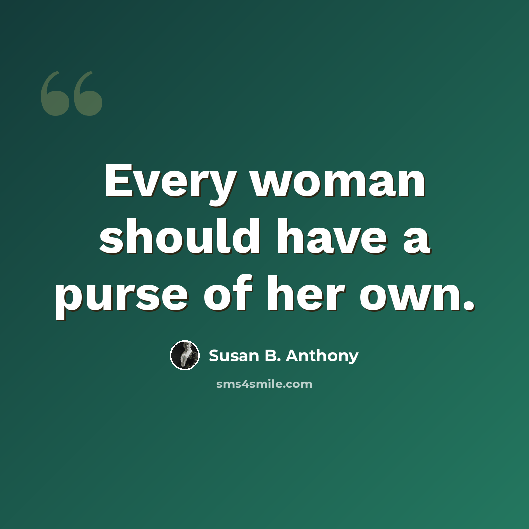 “Every woman should have a purse of her own.” quote by Susan B. Anthony