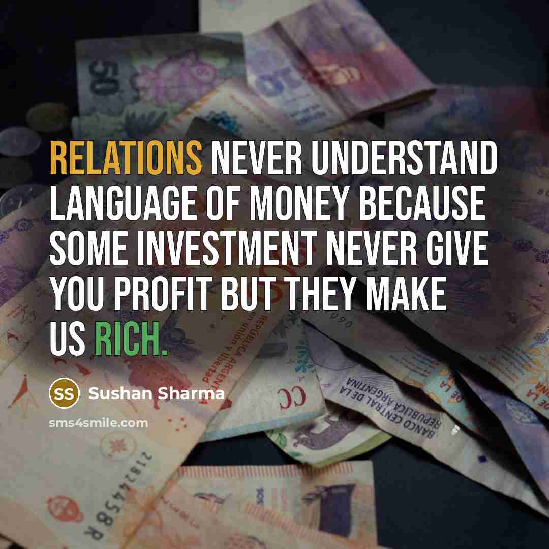 “Relations never understand language of money because some investment never give you profit but they make us rich.” quote by Sushan Sharma