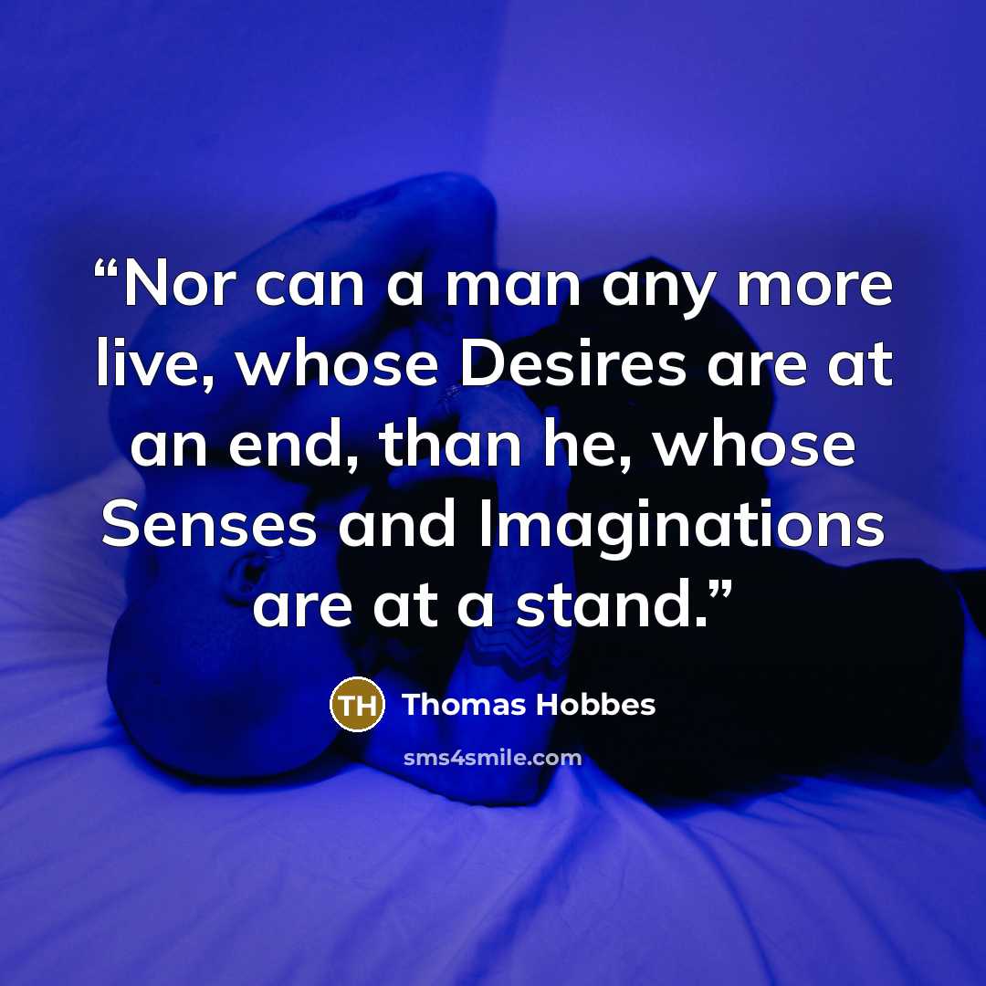 “Nor can a man any more live, whose Desires are at an end, than he, whose Senses and Imaginations are at a stand.” quote by Thomas Hobbes